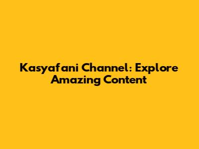Kasyafani Channel: Explore Amazing Content
