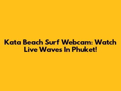 Kata Beach Surf Webcam: Watch Live Waves In Phuket!