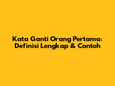 Kata Ganti Orang Pertama: Definisi Lengkap & Contoh