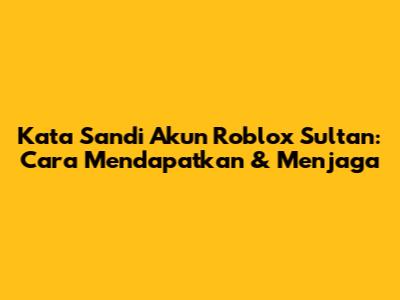 Kata Sandi Akun Roblox Sultan: Cara Mendapatkan & Menjaga