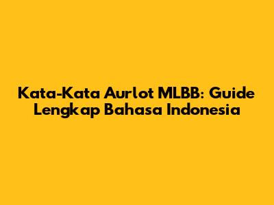 Kata-Kata Aurlot MLBB: Guide Lengkap Bahasa Indonesia