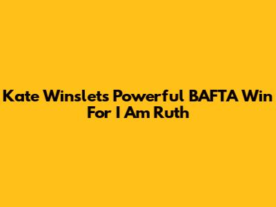 Kate Winslet's Powerful BAFTA Win For 'I Am Ruth'