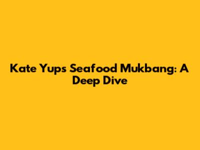 Kate Yup's Seafood Mukbang: A Deep Dive