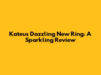 Kateu's Dazzling New Ring: A Sparkling Review