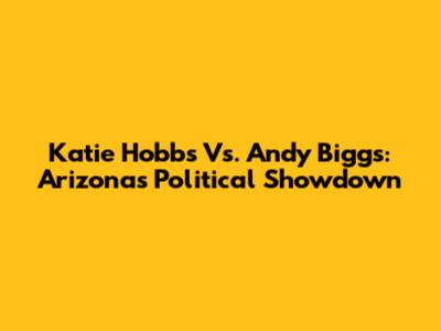 Katie Hobbs Vs. Andy Biggs: Arizona's Political Showdown