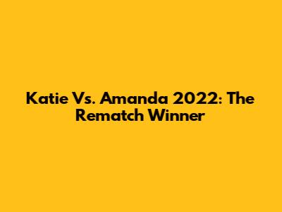 Katie Vs. Amanda 2022: The Rematch Winner