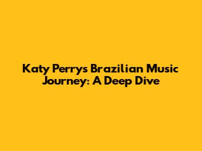 Katy Perry's Brazilian Music Journey: A Deep Dive