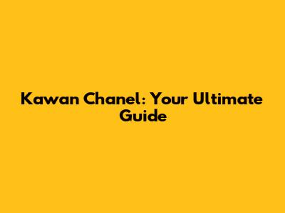 Kawan Chanel: Your Ultimate Guide