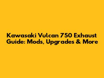 Kawasaki Vulcan 750 Exhaust Guide: Mods, Upgrades & More