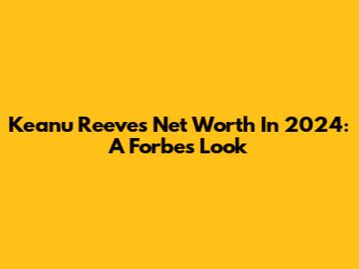 Keanu Reeves' Net Worth In 2024: A Forbes Look