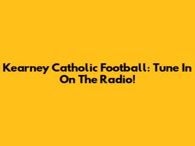 Kearney Catholic Football: Tune In On The Radio!