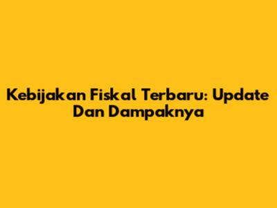 Kebijakan Fiskal Terbaru: Update Dan Dampaknya