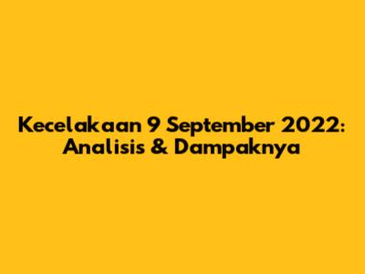 Kecelakaan 9 September 2022: Analisis & Dampaknya