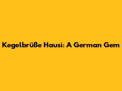 Kegelbrüße Hausi: A German Gem