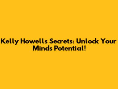 Kelly Howell's Secrets: Unlock Your Mind's Potential!