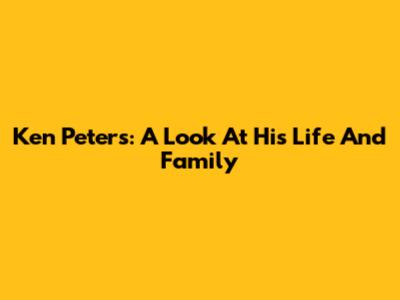 Ken Peters: A Look At His Life And Family