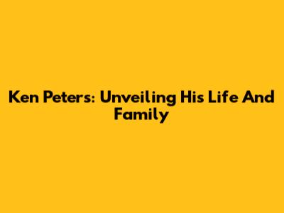 Ken Peters: Unveiling His Life And Family