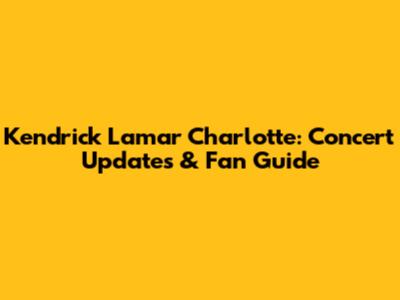 Kendrick Lamar Charlotte: Concert Updates & Fan Guide
