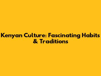 Kenyan Culture: Fascinating Habits & Traditions