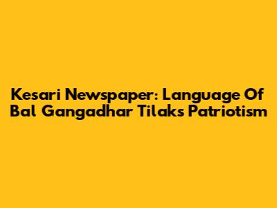 Kesari Newspaper: Language Of Bal Gangadhar Tilak's Patriotism