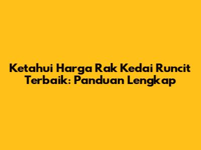 Ketahui Harga Rak Kedai Runcit Terbaik: Panduan Lengkap