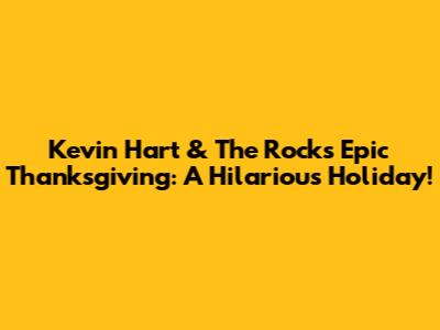 Kevin Hart & The Rock's Epic Thanksgiving: A Hilarious Holiday!