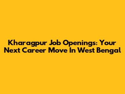 Kharagpur Job Openings: Your Next Career Move In West Bengal