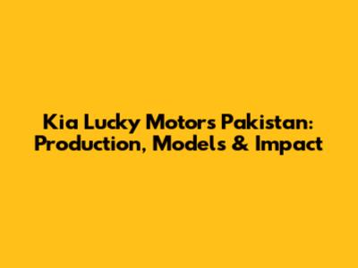 Kia Lucky Motors Pakistan: Production, Models & Impact