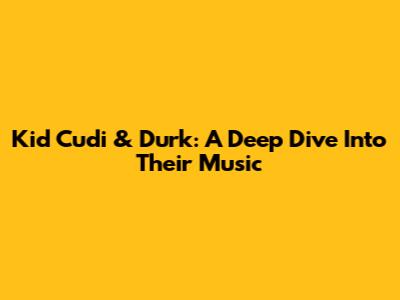 Kid Cudi & Durk: A Deep Dive Into Their Music