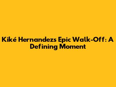 Kiké Hernandez's Epic Walk-Off: A Defining Moment