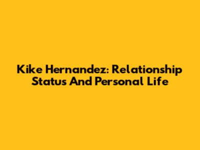 Kike Hernandez: Relationship Status And Personal Life