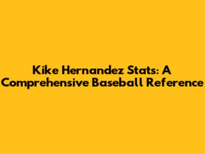 Kike Hernandez Stats: A Comprehensive Baseball Reference