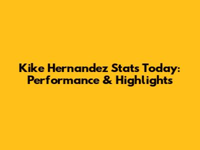 Kike Hernandez Stats Today: Performance & Highlights