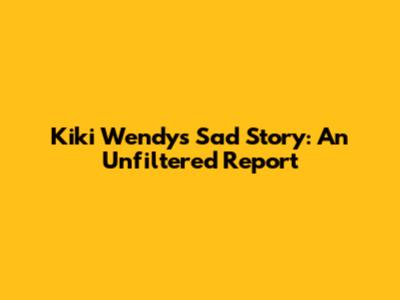 Kiki Wendy's Sad Story: An Unfiltered Report