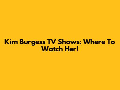 Kim Burgess TV Shows: Where To Watch Her!