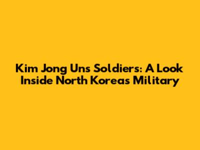 Kim Jong Un's Soldiers: A Look Inside North Korea's Military