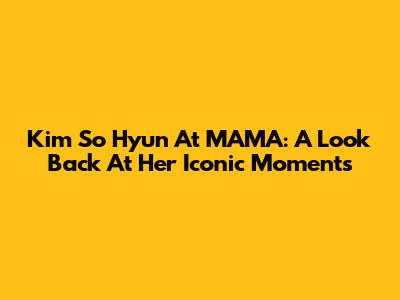 Kim So Hyun At MAMA: A Look Back At Her Iconic Moments