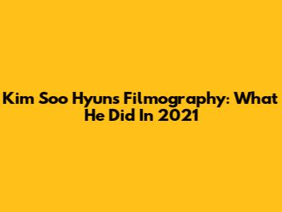 Kim Soo Hyun's Filmography: What He Did In 2021