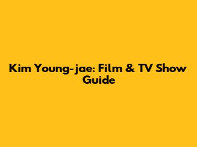 Kim Young-jae: Film & TV Show Guide