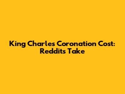 King Charles' Coronation Cost: Reddit's Take