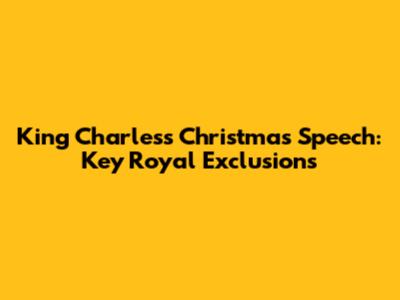 King Charles's Christmas Speech: Key Royal Exclusions