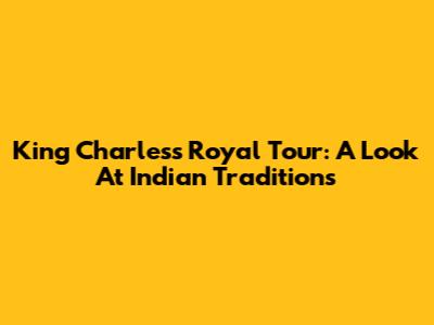 King Charles's Royal Tour: A Look At Indian Traditions