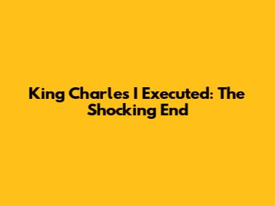 King Charles I Executed: The Shocking End