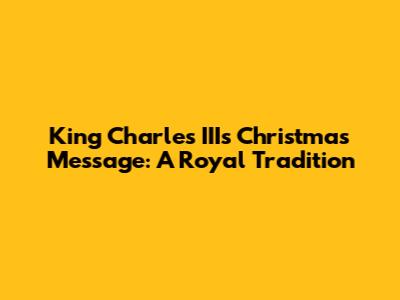King Charles III's Christmas Message: A Royal Tradition