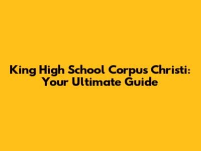 King High School Corpus Christi: Your Ultimate Guide