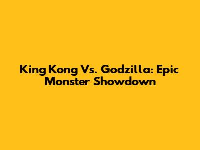 King Kong Vs. Godzilla: Epic Monster Showdown