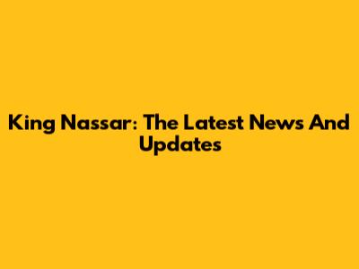King Nassar: The Latest News And Updates