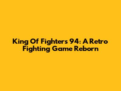 King Of Fighters '94: A Retro Fighting Game Reborn