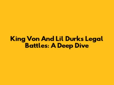 King Von And Lil Durk's Legal Battles: A Deep Dive