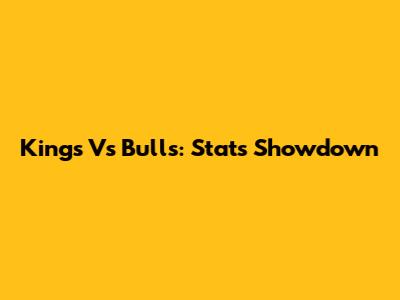 Kings Vs Bulls: Stats Showdown